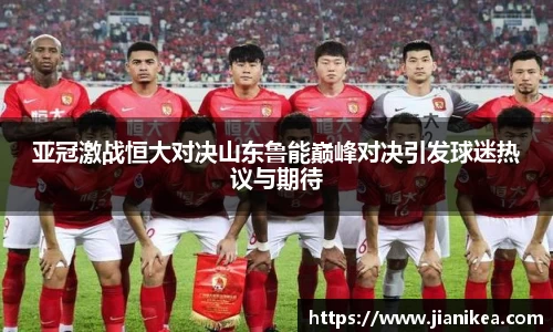 亚冠激战恒大对决山东鲁能巅峰对决引发球迷热议与期待